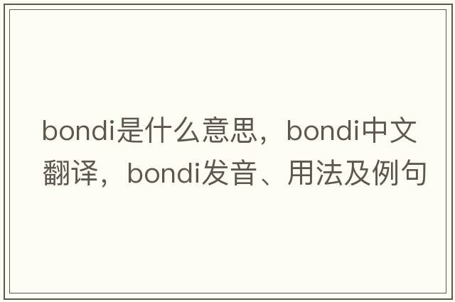 Bondi是什么意思，Bondi中文翻譯，Bondi發(fā)音、用法及例句