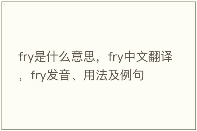 fry是什么意思，fry中文翻譯，fry發(fā)音、用法及例句
