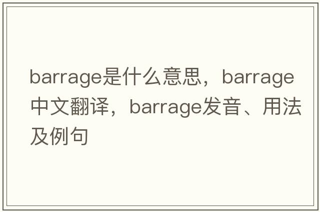 barrage是什么意思，barrage中文翻譯，barrage發(fā)音、用法及例句