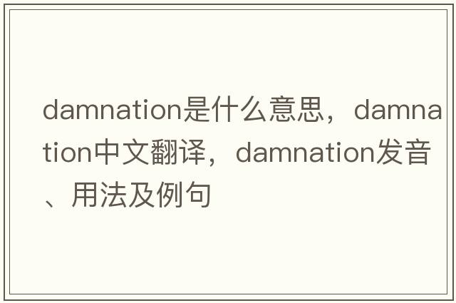damnation是什么意思，damnation中文翻譯，damnation發(fā)音、用法及例句