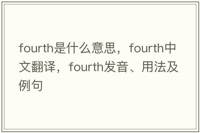 fourth是什么意思，fourth中文翻譯，fourth發(fā)音、用法及例句