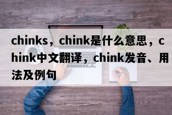 chinks，chink是什么意思，chink中文翻譯，chink發(fā)音、用法及例句