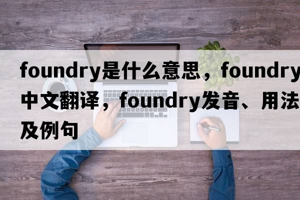 foundry是什么意思，foundry中文翻譯，foundry發(fā)音、用法及例句