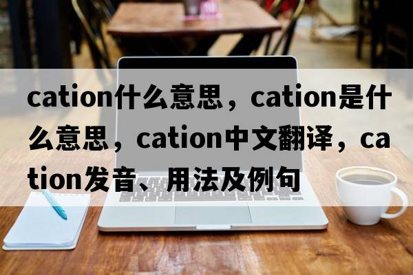 cation什么意思，cation是什么意思，cation中文翻譯，cation發(fā)音、用法及例句