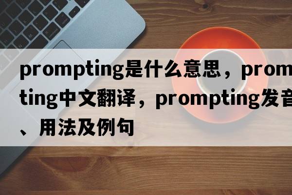 prompting是什么意思，prompting中文翻譯，prompting發(fā)音、用法及例句