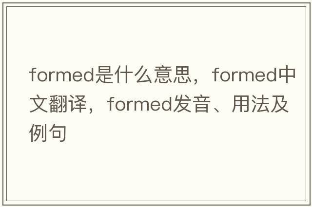 formed是什么意思，formed中文翻譯，formed發(fā)音、用法及例句