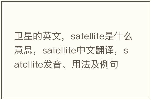 衛星的英文，satellite是什么意思，satellite中文翻譯，satellite發(fā)音、用法及例句