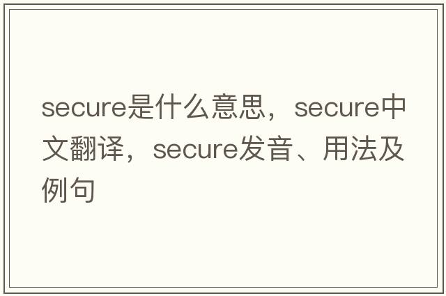 secure是什么意思，secure中文翻譯，secure發(fā)音、用法及例句
