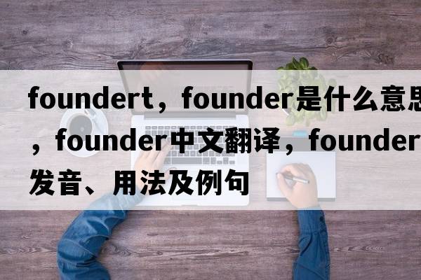 foundert，founder是什么意思，founder中文翻譯，founder發(fā)音、用法及例句