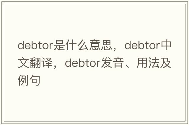debtor是什么意思，debtor中文翻譯，debtor發(fā)音、用法及例句