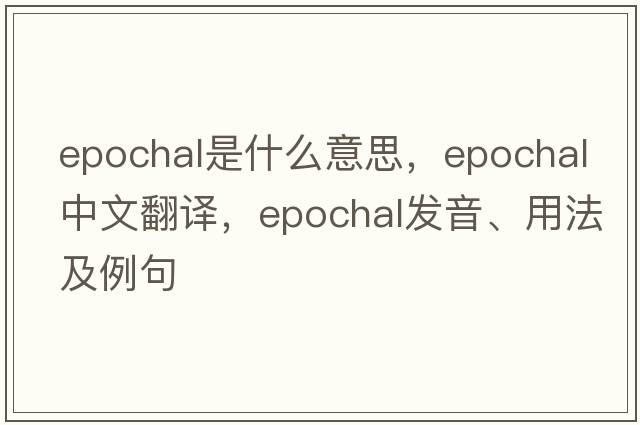 epochal是什么意思，epochal中文翻譯，epochal發(fā)音、用法及例句