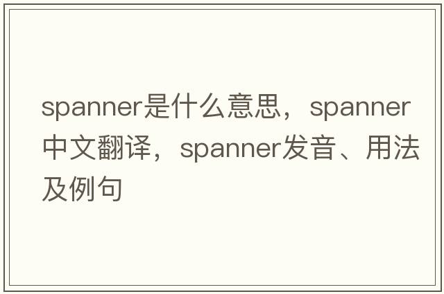 spanner是什么意思，spanner中文翻譯，spanner發(fā)音、用法及例句