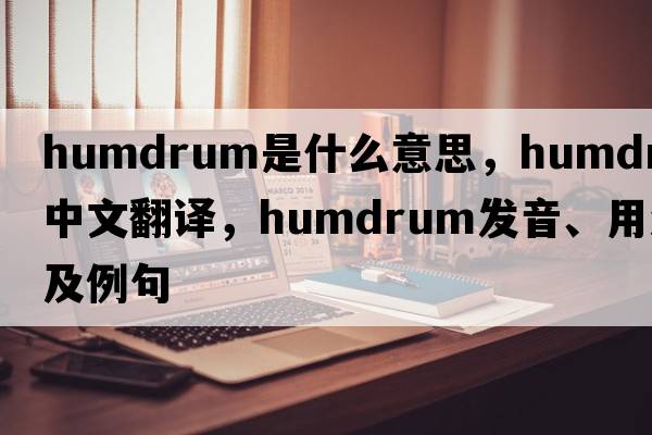humdrum是什么意思，humdrum中文翻譯，humdrum發(fā)音、用法及例句