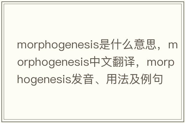 morphogenesis是什么意思，morphogenesis中文翻譯，morphogenesis發(fā)音、用法及例句