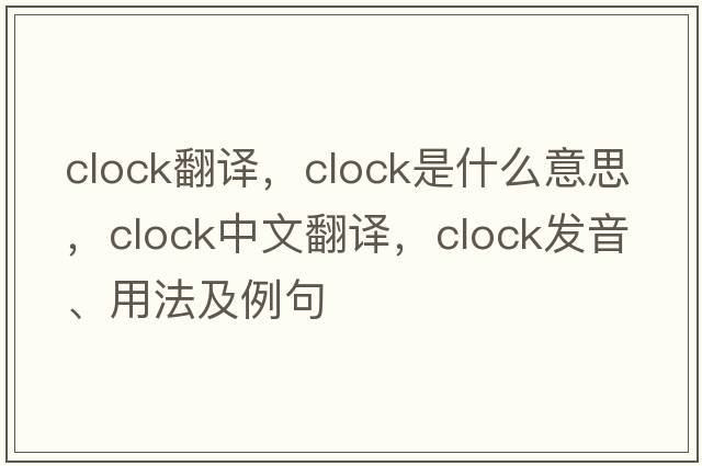 clock翻譯，clock是什么意思，clock中文翻譯，clock發(fā)音、用法及例句