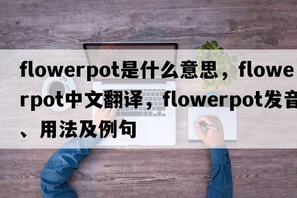 flowerpot是什么意思，flowerpot中文翻譯，flowerpot發(fā)音、用法及例句
