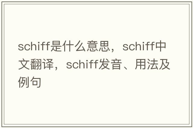Schiff是什么意思，Schiff中文翻譯，Schiff發(fā)音、用法及例句