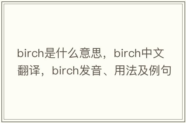 birch是什么意思，birch中文翻譯，birch發(fā)音、用法及例句
