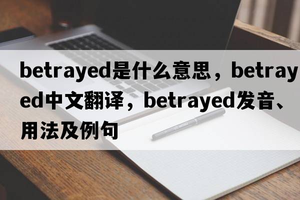 betrayed是什么意思，betrayed中文翻譯，betrayed發(fā)音、用法及例句