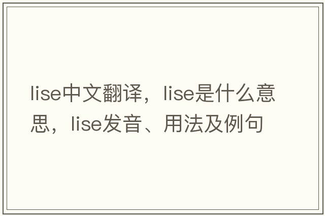 LISE中文翻譯，LISE是什么意思，LISE發(fā)音、用法及例句