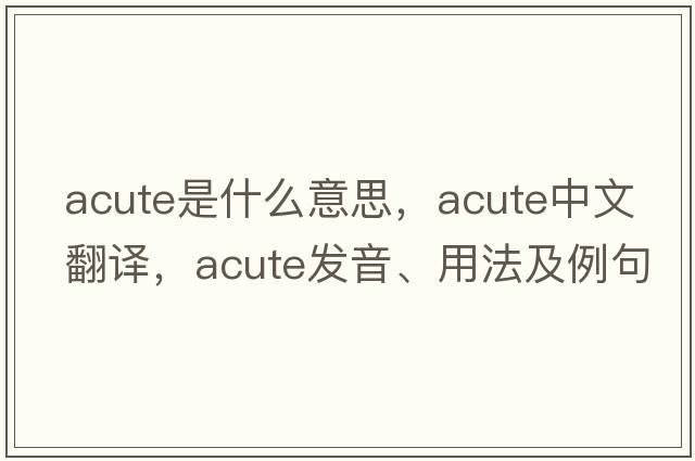 acute是什么意思，acute中文翻譯，acute發(fā)音、用法及例句