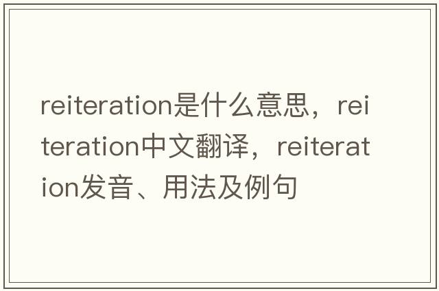 reiteration是什么意思，reiteration中文翻譯，reiteration發(fā)音、用法及例句