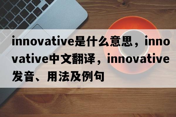 innovative是什么意思，innovative中文翻譯，innovative發(fā)音、用法及例句