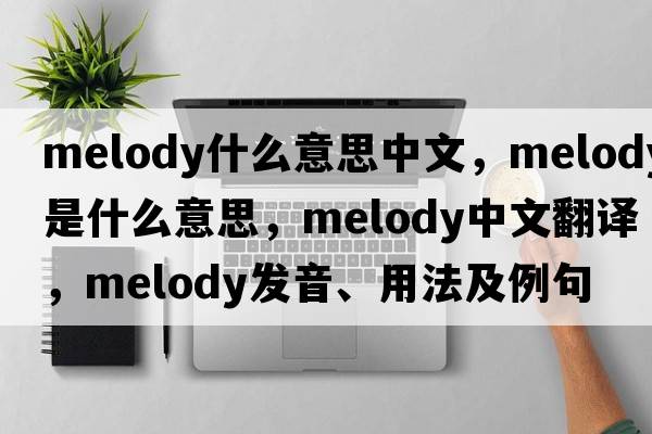 melody什么意思中文，melody是什么意思，melody中文翻譯，melody發(fā)音、用法及例句