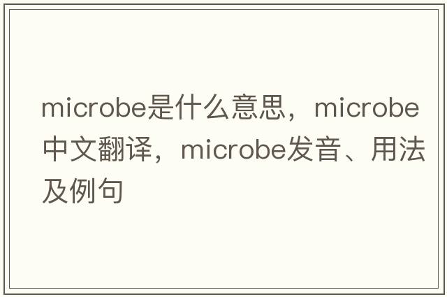 microbe是什么意思，microbe中文翻譯，microbe發(fā)音、用法及例句