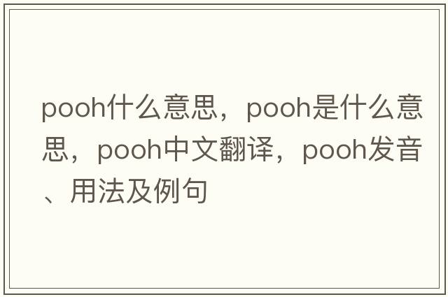 pooh什么意思，pooh是什么意思，pooh中文翻譯，pooh發(fā)音、用法及例句