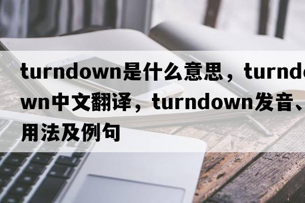 turndown是什么意思，turndown中文翻譯，turndown發(fā)音、用法及例句