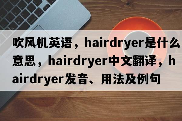 吹風(fēng)機英語(yǔ)，hairdryer是什么意思，hairdryer中文翻譯，hairdryer發(fā)音、用法及例句