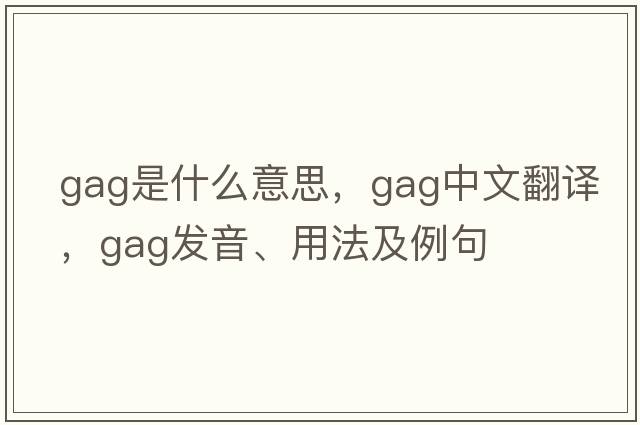 gag是什么意思，gag中文翻譯，gag發(fā)音、用法及例句