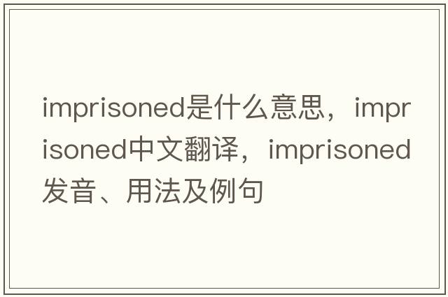 imprisoned是什么意思，imprisoned中文翻譯，imprisoned發(fā)音、用法及例句