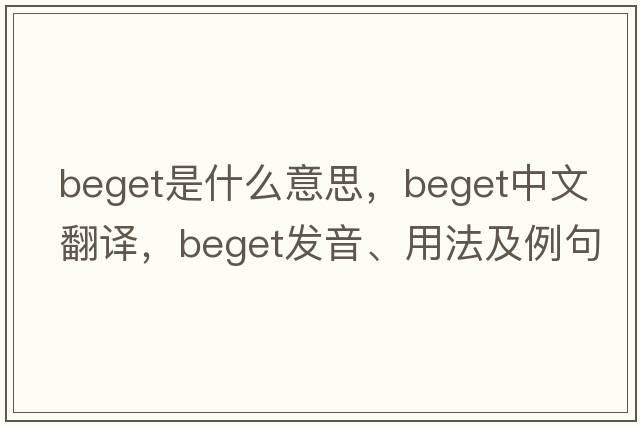 beget是什么意思，beget中文翻譯，beget發(fā)音、用法及例句