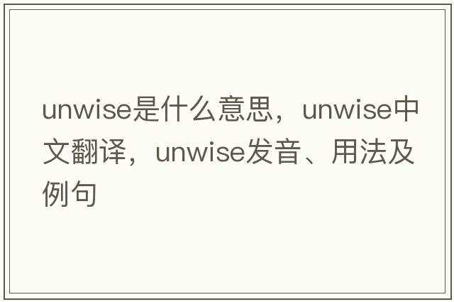 unwise是什么意思，unwise中文翻譯，unwise發(fā)音、用法及例句