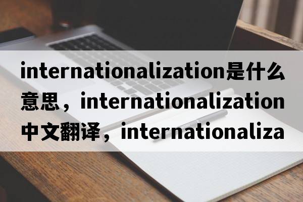 internationalization是什么意思，internationalization中文翻譯，internationalization發(fā)音、用法及例句