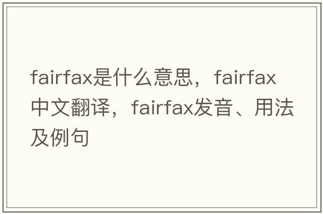 Fairfax是什么意思，Fairfax中文翻譯，Fairfax發(fā)音、用法及例句