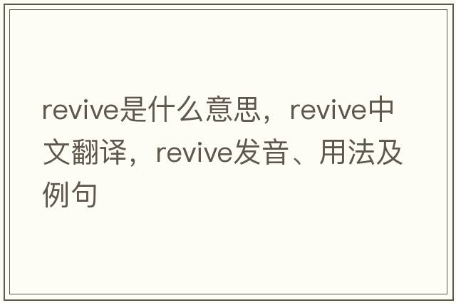 revive是什么意思，revive中文翻譯，revive發(fā)音、用法及例句