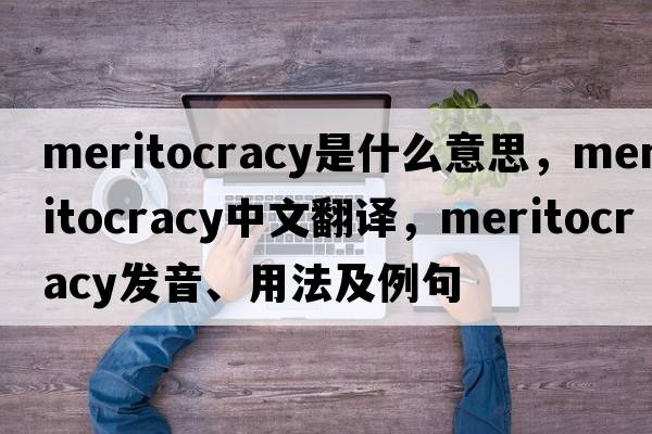 meritocracy是什么意思，meritocracy中文翻譯，meritocracy發(fā)音、用法及例句
