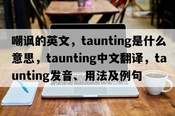 嘲諷的英文，taunting是什么意思，taunting中文翻譯，taunting發(fā)音、用法及例句