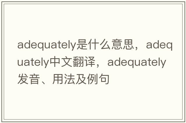 adequately是什么意思，adequately中文翻譯，adequately發(fā)音、用法及例句