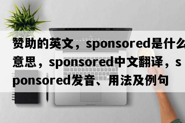 贊助的英文，sponsored是什么意思，sponsored中文翻譯，sponsored發(fā)音、用法及例句