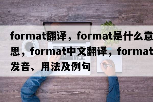 format翻譯，format是什么意思，format中文翻譯，format發(fā)音、用法及例句
