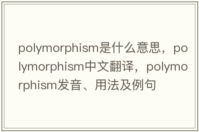polymorphism是什么意思，polymorphism中文翻譯，polymorphism發(fā)音、用法及例句