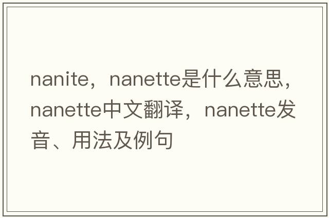 nanite，nanette是什么意思，nanette中文翻譯，nanette發(fā)音、用法及例句