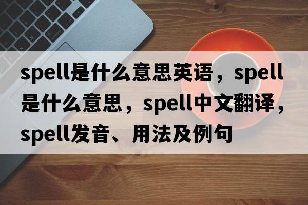 spell是什么意思英語(yǔ)，spell是什么意思，spell中文翻譯，spell發(fā)音、用法及例句