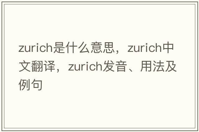 Zurich是什么意思，Zurich中文翻譯，Zurich發(fā)音、用法及例句