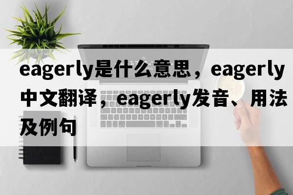 eagerly是什么意思，eagerly中文翻譯，eagerly發(fā)音、用法及例句