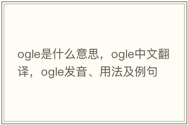 ogle是什么意思，ogle中文翻譯，ogle發(fā)音、用法及例句